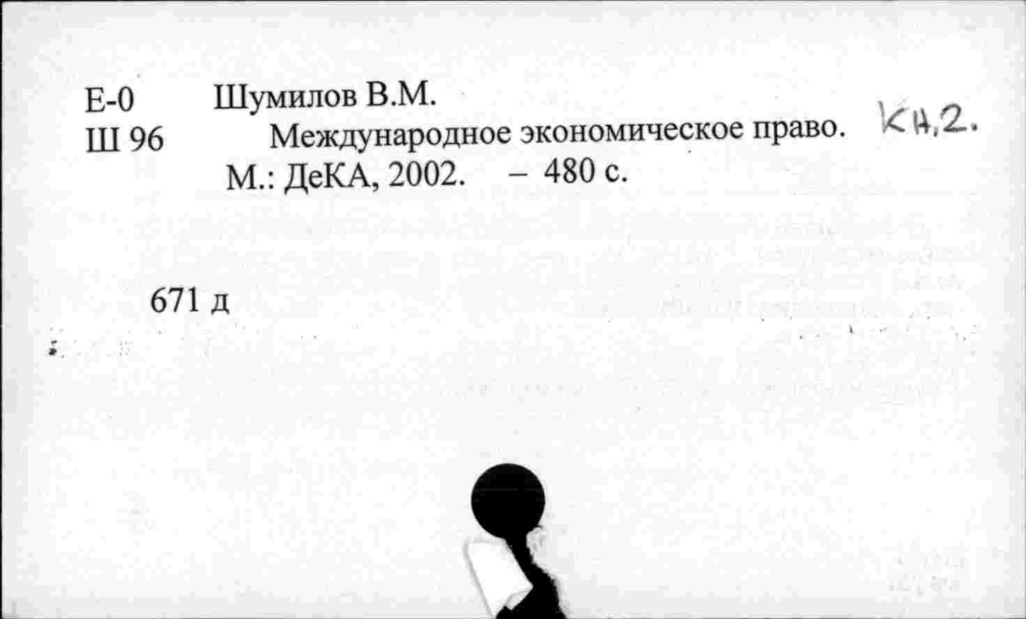 ﻿Е-0 Шумилов В.М.
Ш 96 Международное экономическое право.
М.: ДеКА, 2002. - 480 с.
671 д